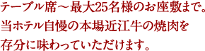 テーブル席～最大25名様のお座敷まで。当ホテル自慢の本場近江牛の焼肉を存分に味わっていただけます。